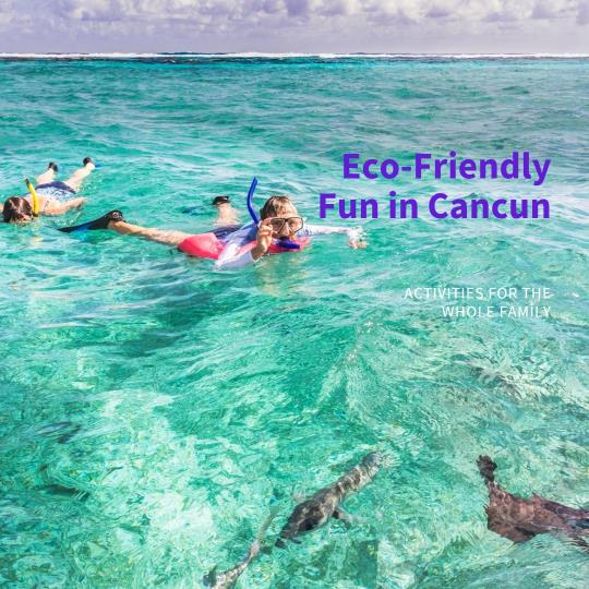 Fun for the Whole Family: Eco-Friendly Activities to Enjoy in Cancun
